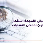 فحص المباني القديمة استثمار آمن مع عاين لفحص العقارات