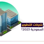 ما هي أفضل شركات التطوير العقاري في السعودية 2023؟