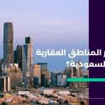 ما هي أكثر المناطق العقارية تطورًا في السعودية؟