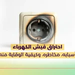 احتراق فيش الكهرباء أسبابه، مخاطره، وكيفية الوقاية منه