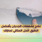 علاج تشققات الجدران بأفضل الطرق الحل المثالي لمنزلك