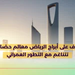 تعرف على أبراج الرياض معالم حضارية تتناغم مع التطور العمراني